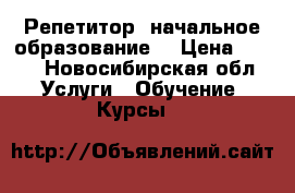 Репетитор, начальное образование. › Цена ­ 500 - Новосибирская обл. Услуги » Обучение. Курсы   